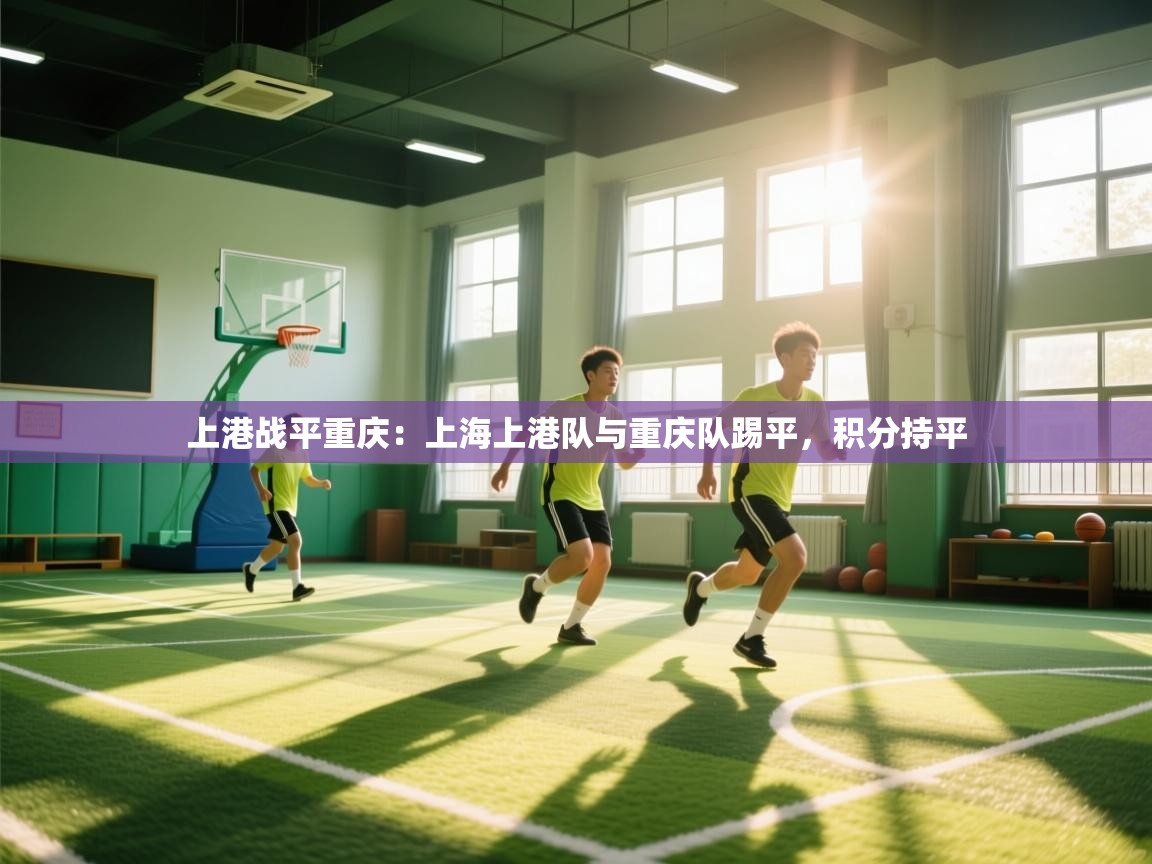 上港战平重庆：上海上港队与重庆队踢平，积分持平