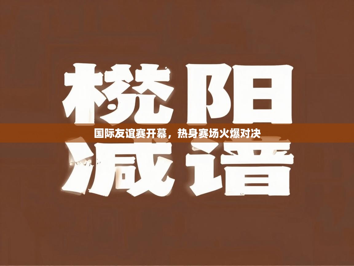 国际友谊赛开幕，热身赛场火爆对决  第2张
